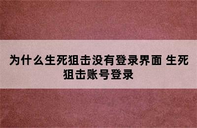 为什么生死狙击没有登录界面 生死狙击账号登录